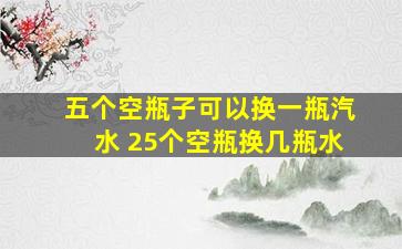 五个空瓶子可以换一瓶汽水 25个空瓶换几瓶水